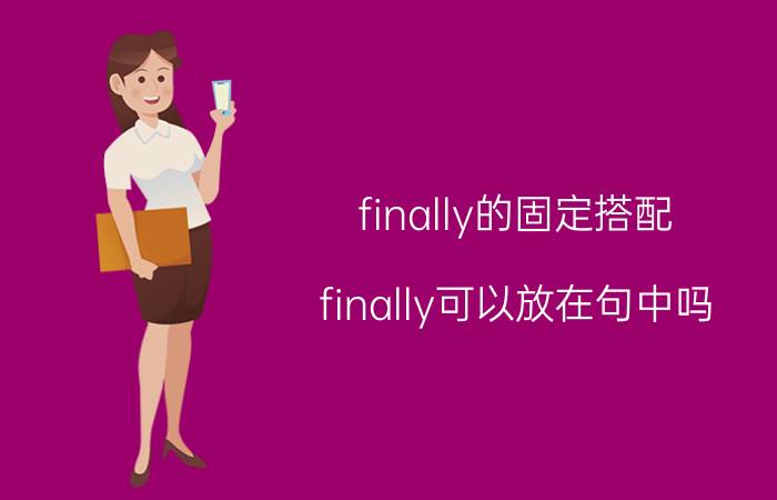 finally的固定搭配 finally可以放在句中吗？